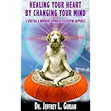 Healing Your Heart, By Changing Your Mind: A Spiritual and Humorous Approach To Achieving Happiness
