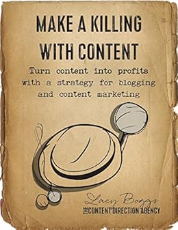 Make a Killing With Content: Turn content into profits with a strategy for blogging and content marketing. by [Boggs, Lacy]