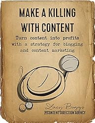 Make a Killing With Content: Turn content into profits with a strategy for blogging and content marketing.