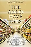 Image de The Aisles Have Eyes: How Retailers Track Your Shopping, Strip Your Privacy, and Define Your Power