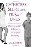 Catheters, Slurs, and Pickup Lines: Professional Intimacy in Hospital Nursing