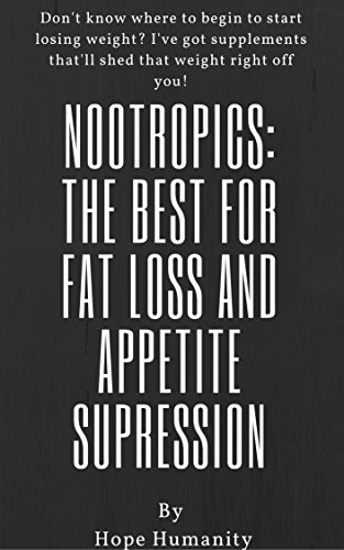 Nootropics: The best for fat loss and appetite supression: Wanna lose weight fast and without exercise? You'll lose weight in 2 weeks with the supplements herein this book