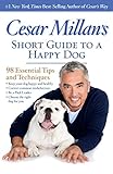 Cesar Millan's Short Guide to a Happy Dog: 98 Essential Tips and Techniques by Cesar Millan