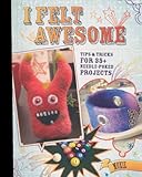 I Felt Awesome: Tips and Tricks for 35+ Needle-Poked Projects by Moxie