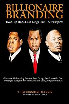 Billionaire Branding: How Hip Hop's Cash Kings Built Their Empires, by Mr T. Brookshire Harris Billionaire Branding: How Hip Hop's Cash Kings Built Their Empires, by Mr T. Brookshire Harris