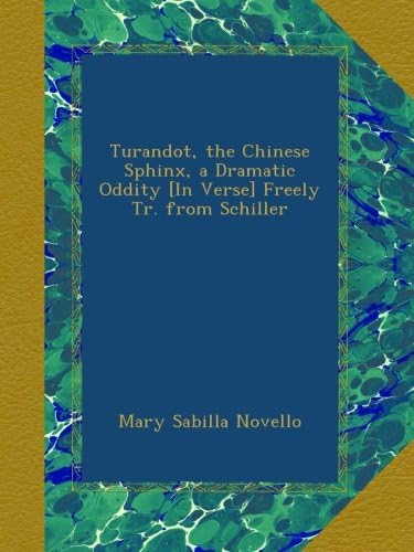Turandot, the Chinese Sphinx, a Dramatic Oddity [In Verse] Freely Tr. from Schiller