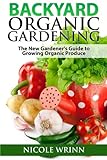 Backyard Organic Gardening: The New Gardener's Guide to Growing Organic Produce by Nicole Wrinn