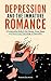 Depression and the Immature Romance: A Constructive Guide to the Causes, Cures, Types, and Secret In by Roman Gelperin