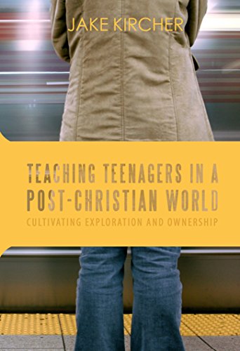 Teaching Teenagers in a Post-Christian World: Cultivating Exploration and Ownership by Jake Kircher