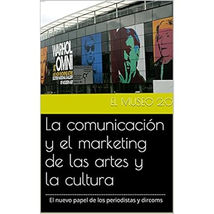 El museo 2.0. La comunicación y el marketing de las artes y la cultura: El nuevo papel de los periodistas y dircoms.