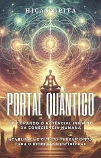 Livro PORTAL QUÂNTICO - EXPLORANDO O POTÊNCIAL INFINITO DA CONSCIÊNCIA HUMANA: AYAHUASCA E OUTRAS FERRAMENTAS PARA O DESPERTAR ESPIRITUAL