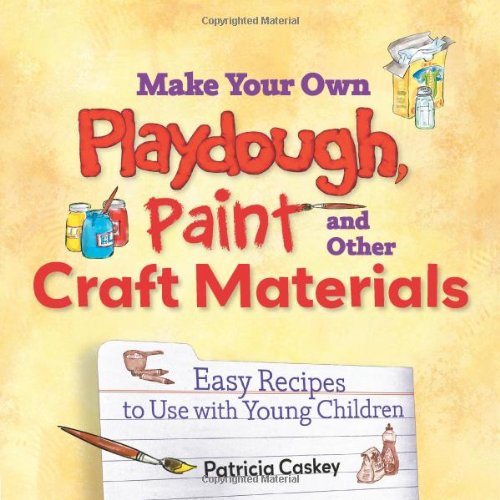 Make Your Own Playdough, Paint, and Other Craft Materials: Easy Recipes to Use with Young Children