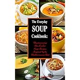 The Everyday Soup Cookbook: Heartwarming Slow Cooker Soup Recipes Inspired by the Mediterranean Diet (Free Gift): Healthy Recipes for Weight Loss (Souping and Soup Diet for Weight Loss Book 1)