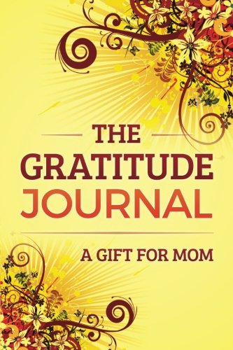 The Gratitude Journal: A Gift for Mom The Gratitude Journal: A Gift for Mom