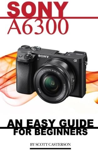Sony A6300: An Easy Guide for Beginners Paperback – March 9, 2016