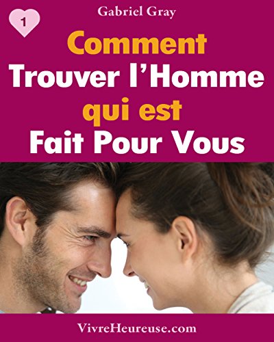 Comment Trouver l'Homme Idéal ("Comment Trouver l''Homme qui est fait pour vous - le séduire et le garder" t. 1) (French Edition)