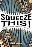 Squeeze This!: A Cultural History of the Accordion in America (Folklore Studies in Multicultural World)