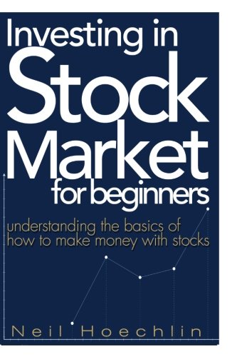 Investing In Stock Market For Beginners: Understanding the basics of how to make money with stocks, by Neil Hoechlin Investing In Stock Market For Beginners: Understanding the basics of how to make money with stocks, by Neil Hoechlin