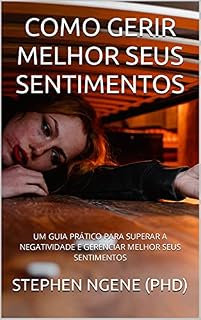 Livro COMO GERIR MELHOR SEUS SENTIMENTOS : UM GUIA PRÁTICO PARA SUPERAR A NEGATIVIDADE E GERENCIAR MELHOR SEUS SENTIMENTOS