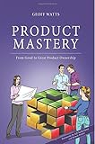 Product Mastery: From Good To Great Product Ownership
