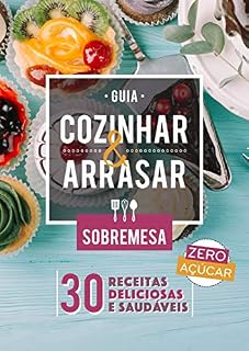 Livro Guia Cozinhar & Arrasar - Sobremesas sem Açúcar: 30 Receitas Sem Açúcar, Deliciosas e Práticas para você arrasar na cozinha. (Guias Cozinhar & Arrasar)