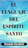 EL LENGUAJE DEL ESPÍRITU SANTO. Descubre los dones y el poder del Espíritu de Dios: Neumatología. Profecía. Doctrina del Espíritu Santo. (Spanish Edition)