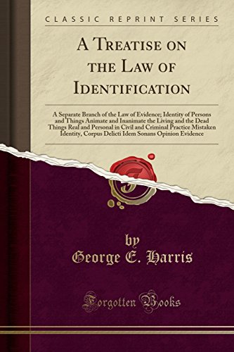 A Treatise on the Law of Identification: A Separate Branch of the Law of Evidence; Identity of Persons and Things Animate and Inanimate the Living and ... Mistaken Identity, Corpus Delicti Idem