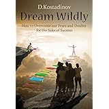 Dream Wildly: How to Overcome our Fears and Doubts for the Sake of Success