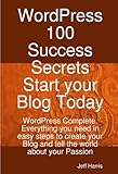 Paperback WordPress 100 Success Secrets - Start your Blog Today: WordPress Complete - Everything you need in easy steps to create your Blog and tell the world about your Passion Book