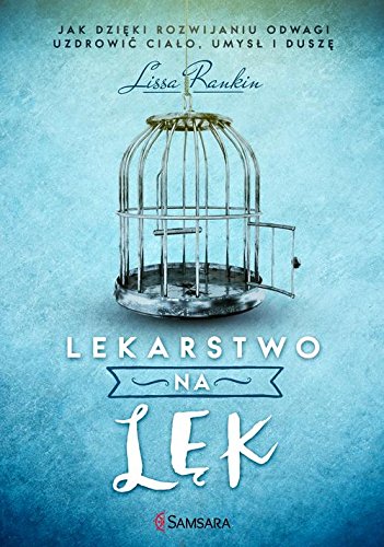 Lekarstwo na lek. Jak dzieki rozwijaniu odwagi uzdrowic cialo, umysl i dusze