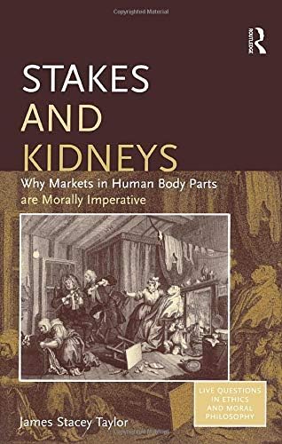 Stakes and Kidneys: Why Markets in Human Body Parts are Morally Imperative (Live Questions in Ethics and Moral Philosophy)