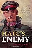Jonathan Boff, "Haig's Enemy: Crown Prince Rupprecht and Germany's War on the Western Front" (Oxford UP, 2018)