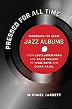 Pressed for All Time: Producing the Great Jazz Albums from Louis Armstrong and Billie Holiday to Mil by Michael Jarrett