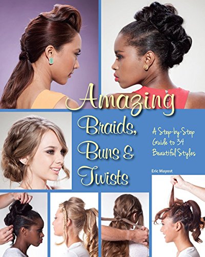 Amazing Braids, Buns & Twists: A Step-by-Step Guide to 34 Beautiful Styles Amazing Braids, Buns & Twists: A Step-by-Step Guide to 34 Beautiful Styles