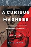 A Curious Madness: An American Combat Psychiatrist, a Japanese War Crimes Suspect, and an Unsolved M by Eric Jaffe