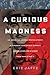 A Curious Madness: An American Combat Psychiatrist, a Japanese War Crimes Suspect, and an Unsolved M by Eric Jaffe