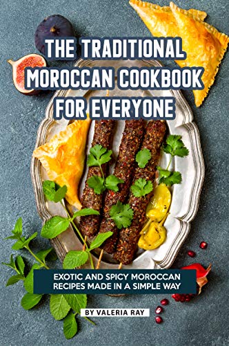 The Traditional Moroccan Cookbook for Everyone: Exotic and Spicy Moroccan Recipes Made in A Simple Way by [Ray, Valeria]