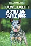 The Complete Guide to Australian Cattle Dogs: Finding, Training, Feeding, Exercising and Keeping You by Tarah Schwartz