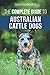The Complete Guide to Australian Cattle Dogs: Finding, Training, Feeding, Exercising and Keeping You by Tarah Schwartz