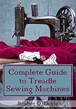 Complete Guide To Treadle Sewing Machines by Reuben O Doyle