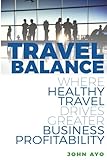 Travel Balance: Where Healthy Travel Drives Greater Business Profitability by John Ayo