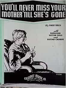 You Ll Never Miss Your Mother Till She S Gone Harry Birch Amazon Com Books
