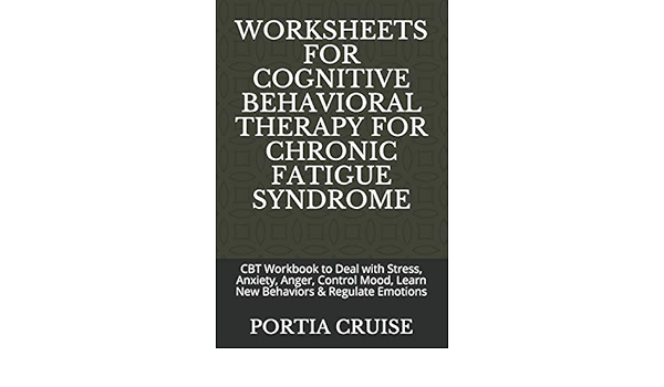 Worksheets For Cognitive Behavioral Therapy For Chronic Fatigue Syndrome Cbt Workbook To Deal With Stress Anxiety Anger Control Mood Learn New Behaviors Regulate Emotions Cruise Portia 9781707840571 Amazon Com Books