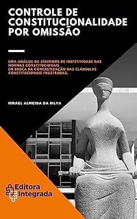Livro CONTROLE DE CONSTITUCIONALIDADE POR OMISSÃO: Uma análise da Síndrome da Inefetividade das Normas Constitucionais, em busca da concretização das Cláusulas Constitucionais Frustradas.