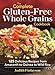 The Complete Gluten-Free Whole Grains Cookbook: 125 Delicious Recipes from Amaranth to Quinoa to Wild Rice