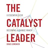 The Catalyst Leader: 8 Essentials for Becoming a Change Maker by 