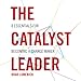 The Catalyst Leader: 8 Essentials for Becoming a Change Maker by 