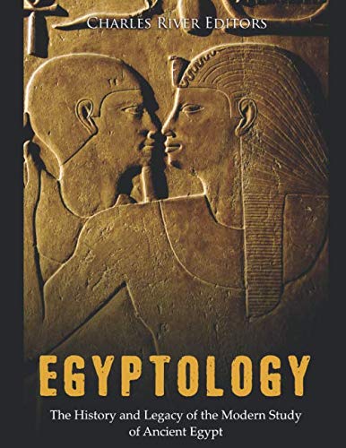 Egyptology: The History and Legacy of the Modern Study of Ancient Egypt by Charles River Editors