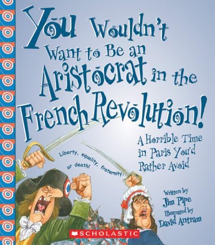 You Wouldn T Want To Be An Aristocrat In The French Revolution A Horrible Time In Paris You D Rather Avoid Pipe Jim Salariya David Antram David Amazon Com Books