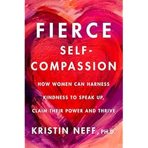 Fierce Self-Compassion: How Women Can Harness Kindness to Speak Up, Claim Their Power, and Thrive